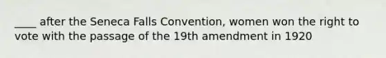 ____ after the Seneca Falls Convention, women won the right to vote with the passage of the 19th amendment in 1920