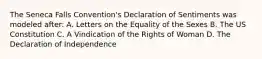 The Seneca Falls Convention's Declaration of Sentiments was modeled after: A. Letters on the Equality of the Sexes B. The US Constitution C. A Vindication of the Rights of Woman D. The Declaration of Independence