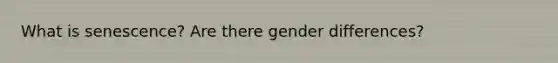 What is senescence? Are there gender differences?