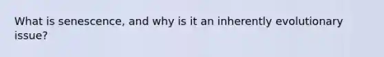 What is senescence, and why is it an inherently evolutionary issue?