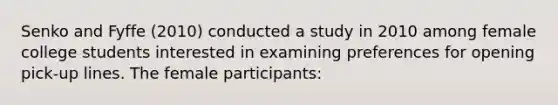 Senko and Fyffe (2010) conducted a study in 2010 among female college students interested in examining preferences for opening pick-up lines. The female participants: