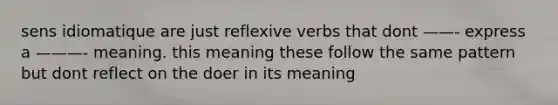 sens idiomatique are just reflexive verbs that dont ——- express a ———- meaning. this meaning these follow the same pattern but dont reflect on the doer in its meaning