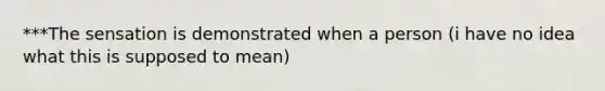 ***The sensation is demonstrated when a person (i have no idea what this is supposed to mean)