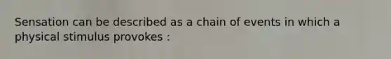 Sensation can be described as a chain of events in which a physical stimulus provokes :