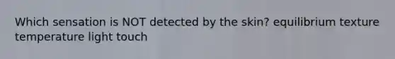 Which sensation is NOT detected by the skin? equilibrium texture temperature light touch