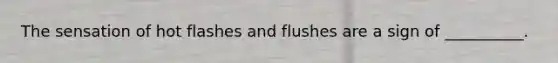 The sensation of hot flashes and flushes are a sign of __________.