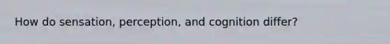 How do sensation, perception, and cognition differ?