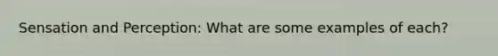 Sensation and Perception: What are some examples of each?