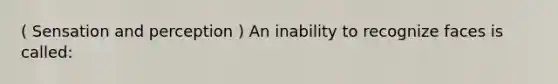 ( Sensation and perception ) An inability to recognize faces is called: