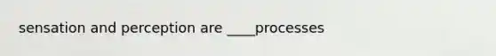 sensation and perception are ____processes