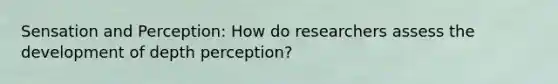 Sensation and Perception: How do researchers assess the development of depth perception?