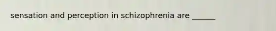 sensation and perception in schizophrenia are ______