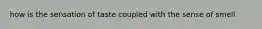 how is the sensation of taste coupled with the sense of smell