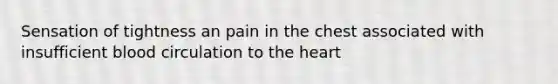 Sensation of tightness an pain in the chest associated with insufficient blood circulation to the heart