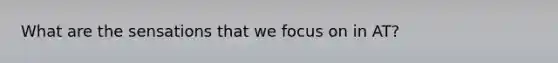 What are the sensations that we focus on in AT?