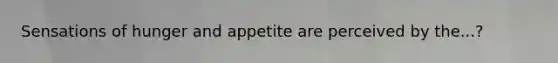 Sensations of hunger and appetite are perceived by the...?