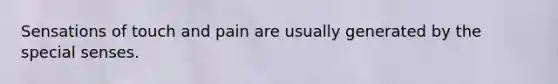 Sensations of touch and pain are usually generated by the special senses.