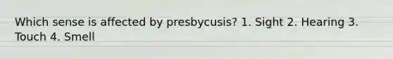 Which sense is affected by presbycusis? 1. Sight 2. Hearing 3. Touch 4. Smell