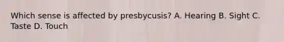 Which sense is affected by presbycusis? A. Hearing B. Sight C. Taste D. Touch