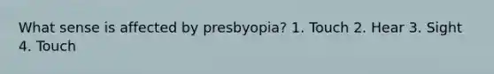 What sense is affected by presbyopia? 1. Touch 2. Hear 3. Sight 4. Touch