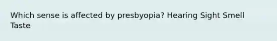 Which sense is affected by presbyopia? Hearing Sight Smell Taste