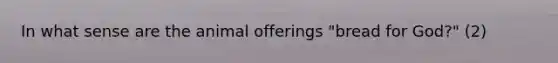 In what sense are the animal offerings "bread for God?" (2)