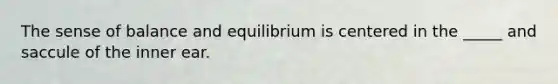 The sense of balance and equilibrium is centered in the _____ and saccule of the inner ear.