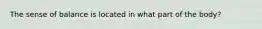 The sense of balance is located in what part of the body?