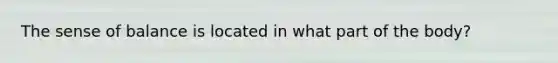 The sense of balance is located in what part of the body?