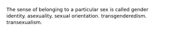 The sense of belonging to a particular sex is called gender identity. asexuality. sexual orientation. transgenderedism. transexualism.