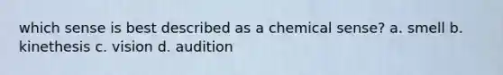 which sense is best described as a chemical sense? a. smell b. kinethesis c. vision d. audition