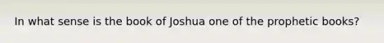 In what sense is the book of Joshua one of the prophetic books?