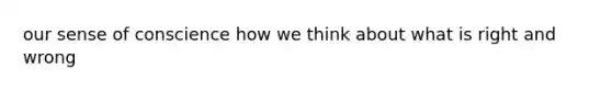 our sense of conscience how we think about what is right and wrong