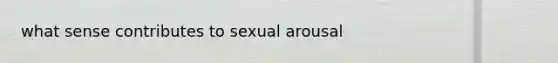 what sense contributes to sexual arousal