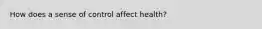 How does a sense of control affect health?