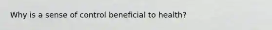 Why is a sense of control beneficial to health?