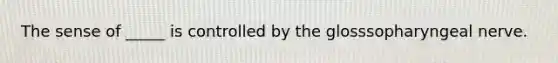 The sense of _____ is controlled by the glosssopharyngeal nerve.