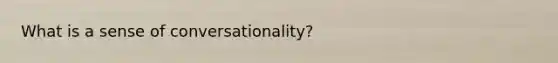 What is a sense of conversationality?