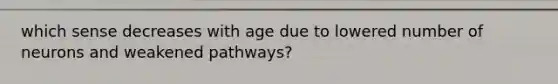 which sense decreases with age due to lowered number of neurons and weakened pathways?