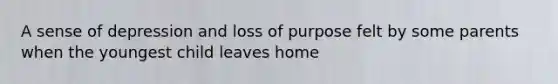 A sense of depression and loss of purpose felt by some parents when the youngest child leaves home