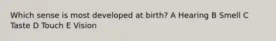 Which sense is most developed at birth? A Hearing B Smell C Taste D Touch E Vision