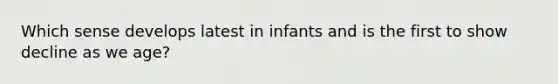 Which sense develops latest in infants and is the first to show decline as we age?