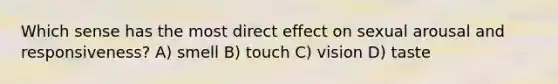 Which sense has the most direct effect on sexual arousal and responsiveness? A) smell B) touch C) vision D) taste