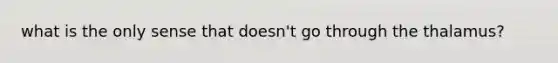what is the only sense that doesn't go through the thalamus?