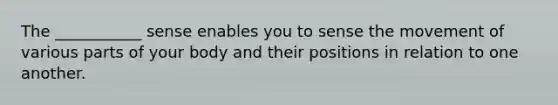 The ___________ sense enables you to sense the movement of various parts of your body and their positions in relation to one another.
