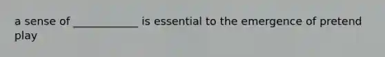a sense of ____________ is essential to the emergence of pretend play