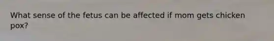 What sense of the fetus can be affected if mom gets chicken pox?