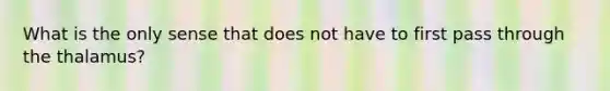 What is the only sense that does not have to first pass through the thalamus?