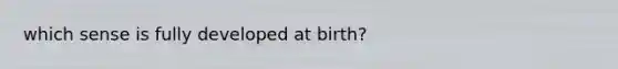 which sense is fully developed at birth?