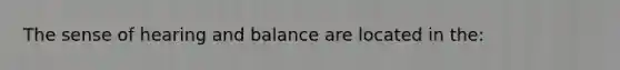 The sense of hearing and balance are located in the: